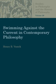 Title: Swimming Against the Current in Contemporary Philosophy: Occasional Essays and Papers, Author: Henry B. Veatch