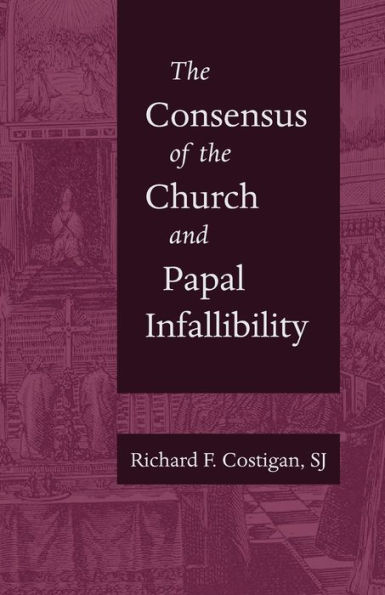 The Consensus of the Church and Papal Infallibility: A Study in the Background of Vatican I