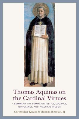 Thoma Aquinas on the Cardinal Virtues: A Summa of the Summa on Prudence, Justice, Temperance, and Courage