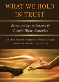 Free download ebook isbn What We Hold in Trust: Rediscovering the Purpose of Catholic Higher Education 9780813233802 (English literature) by Don J. Briel, Kenneth E Goodpaster, Michael J Naughton 