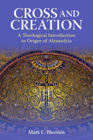 Cross and Creation: A Theological Introduction to Origen of Alexandria