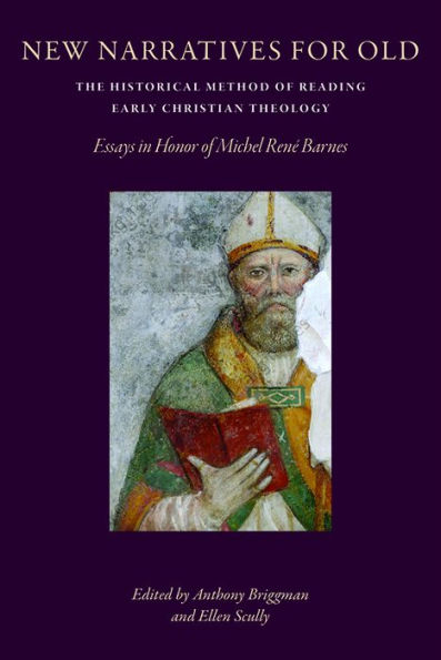 New Narratives for Old: The Historical Method of Reading Early Christian Theology: Essays in Honor of Michel Rene Barnes