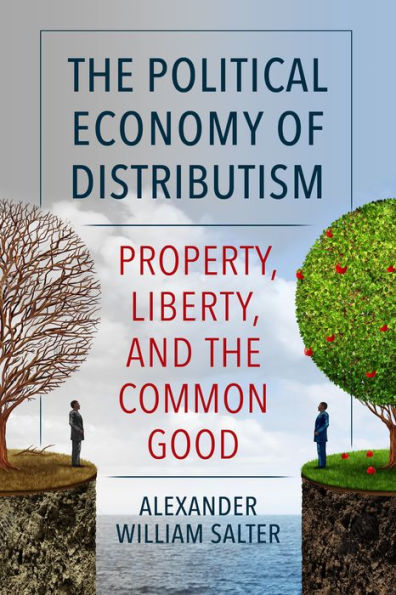 The Political Economy of Distributism: Property, Liberty, and the Common Good