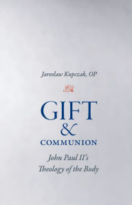 Title: Gift and Communion: John Paul II's Theology of the Body, Author: Jaroslaw Kupczak