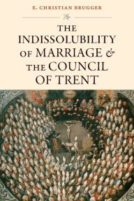 Title: The Indissolubility of Marriage and the Council of Trent, Author: E. Christian Brugger