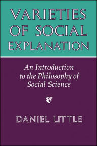 Title: Varieties Of Social Explanation: An Introduction To The Philosophy Of Social Science / Edition 1, Author: Daniel Little