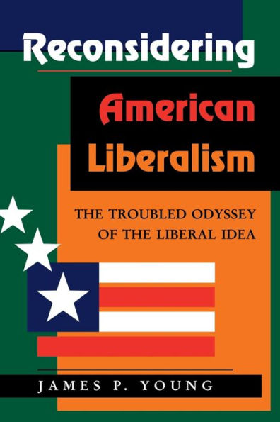 Reconsidering American Liberalism: The Troubled Odyssey Of The Liberal Idea / Edition 1