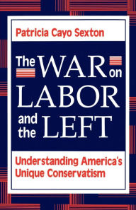 Title: The War On Labor And The Left: Understanding America's Unique Conservatism / Edition 1, Author: Patricia Cayo Sexton