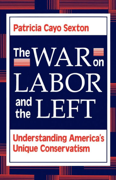 The War On Labor And The Left: Understanding America's Unique Conservatism / Edition 1