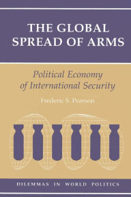 Title: The Global Spread Of Arms: Political Economy Of International Security / Edition 1, Author: Frederic S Pearson