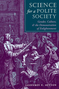 Title: Science For A Polite Society: Gender, Culture, And The Demonstration Of Enlightenment / Edition 1, Author: Geoffrey V. Sutton