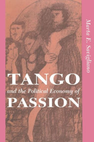 Title: Tango And The Political Economy Of Passion / Edition 1, Author: Marta Savigliano