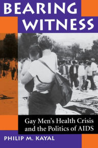 Title: Bearing Witness: Gay Men's Health Crisis And The Politics Of Aids / Edition 1, Author: Philip M Kayal