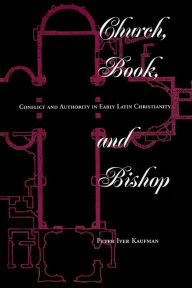 Title: Church, Book, And Bishop: Conflict And Authority In Early Latin Christianity / Edition 1, Author: Peter Iver Kaufman