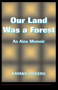 Title: Our Land Was A Forest: An Ainu Memoir / Edition 1, Author: Mark Selden