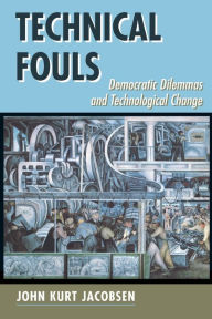 Title: Technical Fouls: Democracy And Technological Change / Edition 1, Author: John Kurt Jacobsen