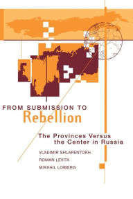 Title: From Submission To Rebellion: The Provinces Versus The Center In Russia, Author: Vladimir Shlapentokh