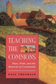 Title: Teaching The Commons: Place, Pride, And The Renewal Of Community / Edition 1, Author: Paul Theobald