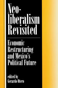 Title: Neoliberalism Revisited: Economic Restructuring And Mexico's Political Future / Edition 1, Author: Taylor and Francis