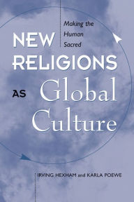 Title: New Religions As Global Cultures: Making The Human Sacred / Edition 1, Author: Irving Hexham