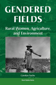 Title: Gendered Fields: Rural Women, Agriculture, And Environment / Edition 1, Author: Carolyn E Sachs