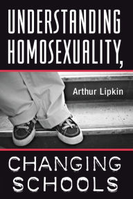 Title: Understanding Homosexuality, Changing Schools / Edition 1, Author: Arthur Lipkin