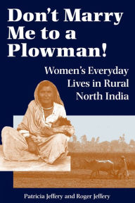 Title: Don't Marry Me To A Plowman!: Women's Everyday Lives In Rural North India / Edition 1, Author: Patricia Jeffery