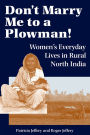 Don't Marry Me To A Plowman!: Women's Everyday Lives In Rural North India / Edition 1