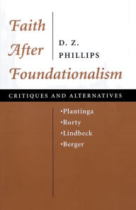 Title: Faith After Foundationalism: Plantinga-rorty-lindbeck-berger-- Critiques And Alternatives, Author: D. Z. Phillips