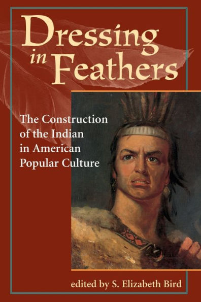 Dressing In Feathers: The Construction Of The Indian In American Popular Culture / Edition 1