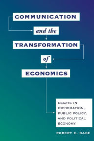 Title: Communication And The Transformation Of Economics: Essays In Information, Public Policy, And Political Economy / Edition 1, Author: Robert E Babe