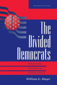 Title: The Divided Democrats: Ideological Unity, Party Reform, And Presidential Elections / Edition 1, Author: William G. Mayer