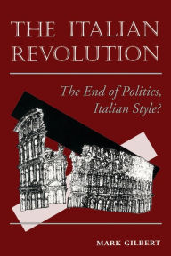Title: The Italian Revolution: The End Of Politics, Italian Style? / Edition 1, Author: Mark Gilbert