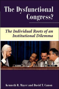 Title: The Dysfunctional Congress?: The Individual Roots Of An Institutional Dilemma / Edition 1, Author: Kenneth R Mayer