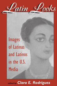 Title: Latin Looks: Images Of Latinas And Latinos In The U.s. Media / Edition 1, Author: Clara E Rodriguez