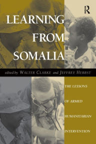 Title: Learning From Somalia: The Lessons Of Armed Humanitarian Intervention / Edition 1, Author: Walter S Clarke