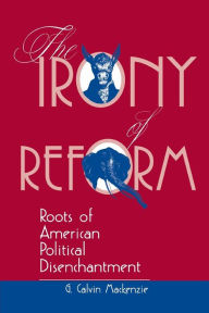 Title: The Irony Of Reform: Roots Of American Political Disenchantment / Edition 1, Author: G. Calvin Mackenzie