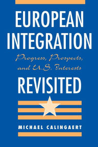 Title: European Integration Revisited: Progress, Prospects, And U.s. Interests / Edition 1, Author: Michael Calingaert