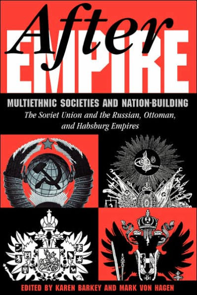 After Empire: Multiethnic Societies And Nation-building: The Soviet Union And The Russian, Ottoman, And Habsburg Empires / Edition 1