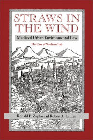 Title: Straws In The Wind: Medieval Urban Environmental Law--the Case Of Northern Italy / Edition 1, Author: Ronald E Zupko