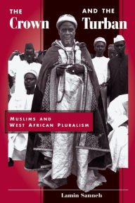 Title: The Crown And The Turban: Muslims And West African Pluralism / Edition 1, Author: Lamin Sanneh