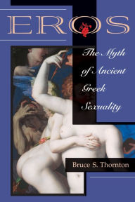 Title: Eros: The Myth Of Ancient Greek Sexuality / Edition 1, Author: Bruce S Thornton