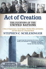 Title: Act of Creation: The Founding of the United Nations, Author: Stephen C Schlesinger