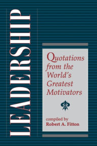 Title: Leadership: Quotations From The World's Greatest Motivators, Author: Robert A. Fitton