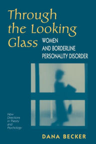 Title: Through The Looking Glass: Women And Borderline Personality Disorder / Edition 1, Author: Dana Becker