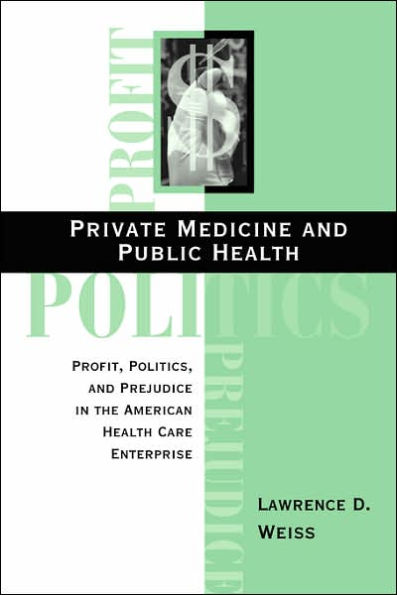 Private Medicine and Public Health: Profit, Politics, and Prejudice in the American Health Care Enterprise / Edition 1