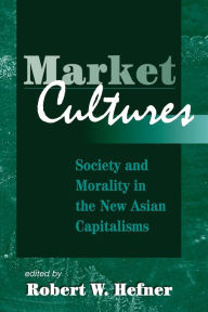 Title: Market Cultures: Society And Morality In The New Asian Capitalisms / Edition 1, Author: Robert Hefner