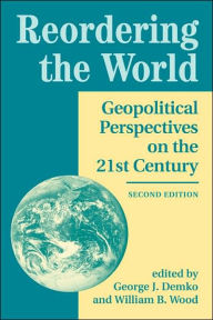 Title: Reordering The World: Geopolitical Perspectives On The 21st Century / Edition 2, Author: George J Demko