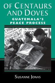 Title: Of Centaurs And Doves: Guatemala's Peace Process / Edition 1, Author: Susanne Jonas