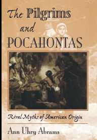 Title: The Pilgrims And Pocahontas: Rival Myths Of American Origin, Author: Ann Uhry Abrams